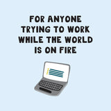 For anyone trying to work while the world is on fire - Simple illustration of a laptop computer with lined document on screen, set against light blue background with bold black text message above expressing solidarity with workers during challenging times