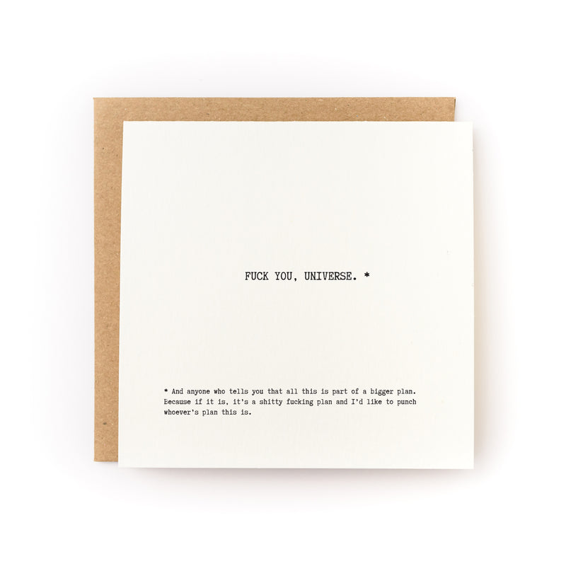Thoughtful sympathy card for someone going through a tough time that has a white background and black text that reads, "Fuck You, Universe. And anyone who tells you that this is all part of a bigger plan.  Because if it is, it's a shitty fucking plan and I'd like to punch whoever's plan this is."
