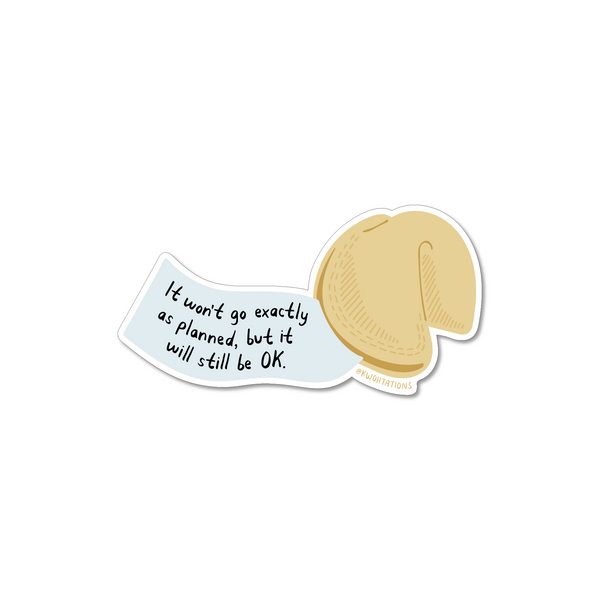 Waterproof and durable vinyl sticker. This self love sticker features a fortune cookie with the paper half out which says "It won't go exactly as planned, but it will still be okay" across it.