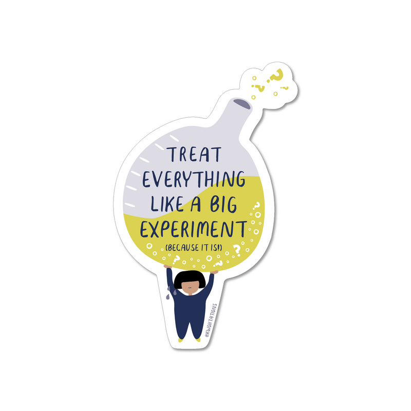 Waterproof and durable vinyl sticker. This motivational sticker has a person holding up a large beaker that says "Treat everything like a big experiment (because it is!)" written across it